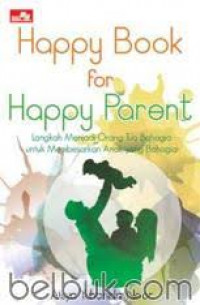 Happy Book For Happy Parent : Langkah menjadi orang tua bahagia, untuk membesarkan anak yang bahagia