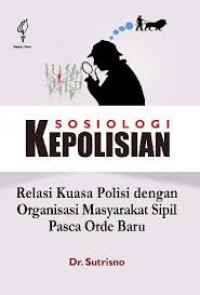 Sosiologi Kepolisian : Relasi Kuasa Polisi dengan Organisasi Masyarakat Sipil Pasca Orde Baru