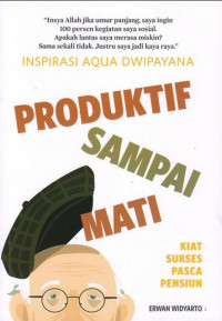 Inspirasi Aqua Dwipayana Produktif Sampai Mati : Kiat Sukses Pasca Pensiun