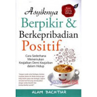 Asyiknya Berpikir & Berkepribadian Positif : Cara Sederhana Menemukan Keajaiban Demi Keajaiban dalam Hidup