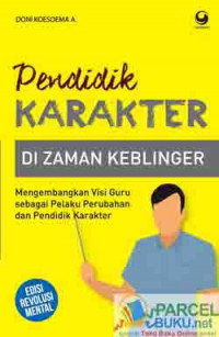 Pendidik Karakter Di Zaman Keblinger : Mengembangkan Visi Guru sebagai Pelaku Perubahan dan Pendidik Karakter