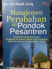 Manajemen Perubahan Di Pondok Pesantren : Konstruksi Teoritik dan Praktik Pengelolaan Perubahan Sebagai Upaya Pewarisan Tradisi dan Menatap Tantangan Masa Depan