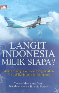 Langit indonesia milik siapa ? : makna strategi wilayah pengendalian udara (FIR) Indonesia-Singapura