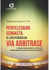 Penyelesaian Sengketa di Luar Pengadilan Via Arbitrase : Dilengkapi Undang-Undang No.30 Tahun 1999 tentang Arbitrase dan Alternatif Penyelesaian Sengketa