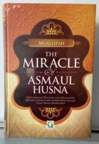 The Miracle of Asma'ul Husna : Menyingkap Rahasia dan Kekuatan menakjubkan dari Nama-Nama Allah yang maha Sempurna