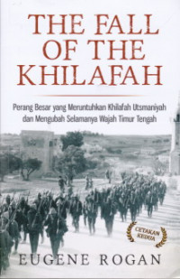 The Fall of The Khilafah : Perang Besar yang Meruntuhkan Khilafah Utsmaniyah dan Mengubah Selamanya Wajah Timur Tengah