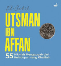 Utsman Ibn Affan : 55 Hikmah Menggugah dari Kehidupan Sang Khalifah