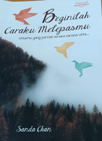 Beginilah Caraku Melepasmu : Untukmu yang pernah terluka karena cinta
