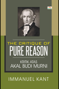 The Critique Of Pure Reason = Kritik Atas Akal Budi Murni