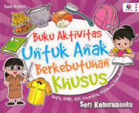 Buku Aktivitas Untuk Anak Berkebutuhan Khusus ( Autis, ADHD, ADD, Dusgrafia, Disleksia, Diskalkulia) : Seri Kebutuhanku